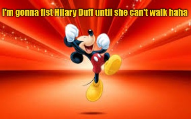 im-gonna-fist-hilary-duff-until-she-cant-walk-haha