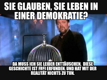 sie-glauben-sie-leben-in-einer-demokratie-da-muss-ich-sie-leider-enttuschen-dies