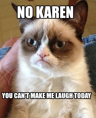 no-karen-you-cant-make-me-laugh-today