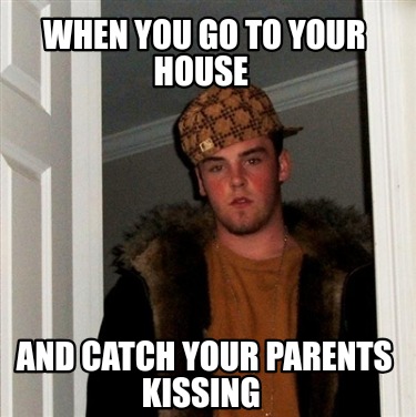 when-you-go-to-your-house-and-catch-your-parents-kissing