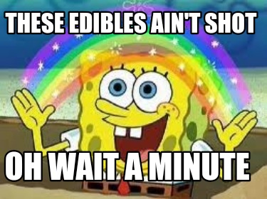 these-edibles-aint-shot-oh-wait-a-minute