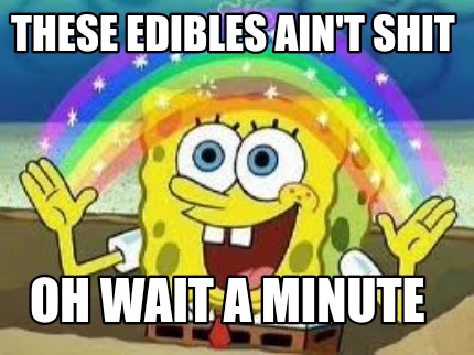 these-edibles-aint-shit-oh-wait-a-minute6