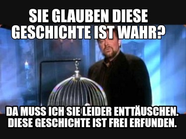 sie-glauben-diese-geschichte-ist-wahr-da-muss-ich-sie-leider-enttuschen.-diese-g