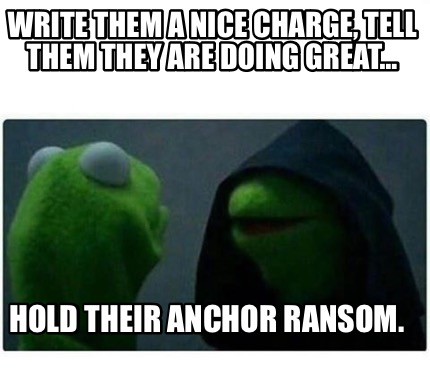 write-them-a-nice-charge-tell-them-they-are-doing-great-hold-their-anchor-ransom