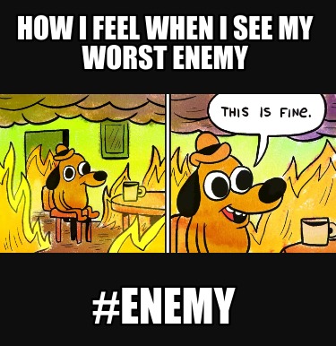 how-i-feel-when-i-see-my-worst-enemy-enemy