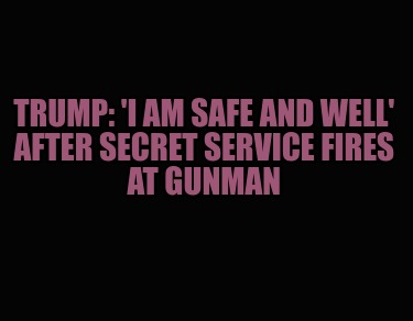 trump-i-am-safe-and-well-after-secret-service-fires-at-gunman