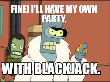 fine-ill-have-my-own-party-with-blackjack