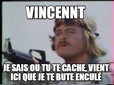 vincennt-je-sais-ou-tu-te-cache-vient-ici-que-je-te-bute-encul