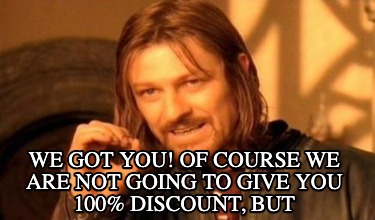 we-got-you-of-course-we-are-not-going-to-give-you-100-discount-but