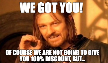 we-got-you-of-course-we-are-not-going-to-give-you-100-discount-but0