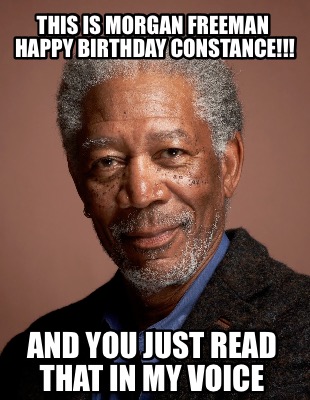 this-is-morgan-freeman-happy-birthday-constance-and-you-just-read-that-in-my-voi