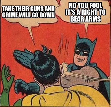 take-their-guns-and-crime-will-go-down-no-you-fool-its-a-right-to-bear-arms