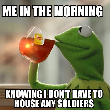 me-in-the-morning-knowing-i-dont-have-to-house-any-soldiers