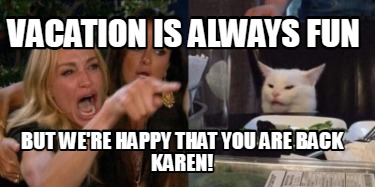 vacation-is-always-fun-but-were-happy-that-you-are-back-karen