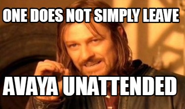 one-does-not-simply-leave-avaya-unattended