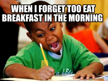 when-i-forget-too-eat-breakfast-in-the-morning