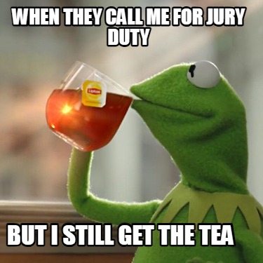 when-they-call-me-for-jury-duty-but-i-still-get-the-tea