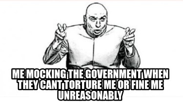 me-mocking-the-government-when-they-cant-torture-me-or-fine-me-unreasonably