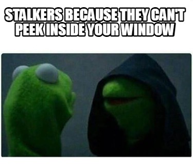 stalkers-because-they-cant-peek-inside-your-window