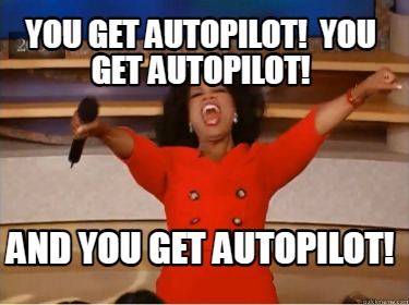 you-get-autopilot-you-get-autopilot-and-you-get-autopilot