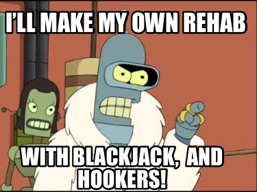 ill-make-my-own-rehab-with-blackjack-and-hookers