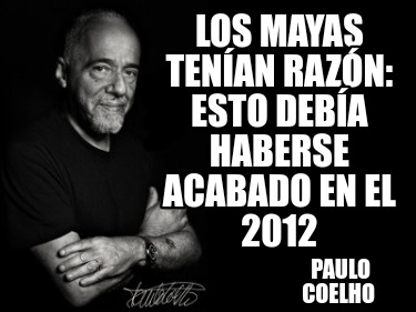 los-mayas-tenan-razn-esto-deba-haberse-acabado-en-el-2012-paulo-coelho