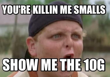 youre-killin-me-smalls-show-me-the-10g