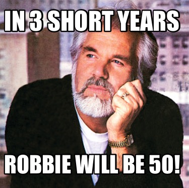 in-3-short-years-robbie-will-be-50