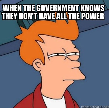 when-the-government-knows-they-dont-have-all-the-power