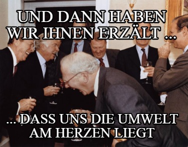 und-dann-haben-wir-ihnen-erzlt-...-...-dass-uns-die-umwelt-am-herzen-liegt