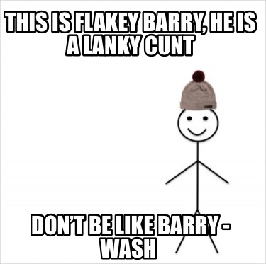 this-is-flakey-barry-he-is-a-lanky-cunt-dont-be-like-barry-wash