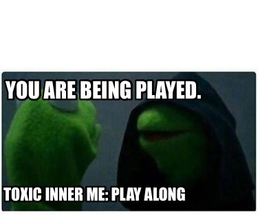 you-are-being-played.-toxic-inner-me-play-along