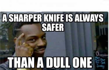 a-sharper-knife-is-always-safer-than-a-dull-one