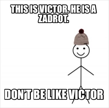 this-is-victor.-he-is-a-zadrot.-dont-be-like-victor