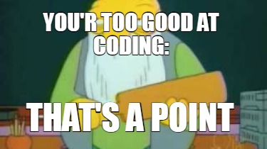 your-too-good-at-coding-thats-a-point