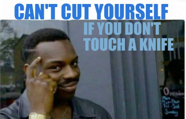 cant-cut-yourself-if-you-dont-touch-a-knife