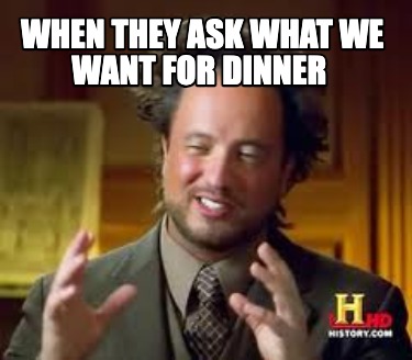 when-they-ask-what-we-want-for-dinner