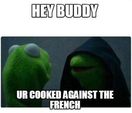 hey-buddy-ur-cooked-against-the-french