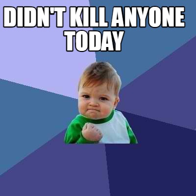 didnt-kill-anyone-today