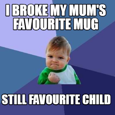 i-broke-my-mums-favourite-mug-still-favourite-child