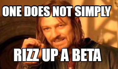 one-does-not-simply-rizz-up-a-beta