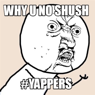 why-u-no-shush-yappers