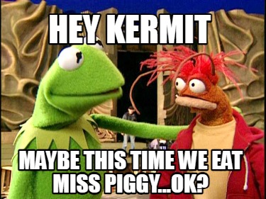 hey-kermit-maybe-this-time-we-eat-miss-piggy...ok