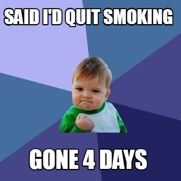 said-id-quit-smoking-gone-4-days