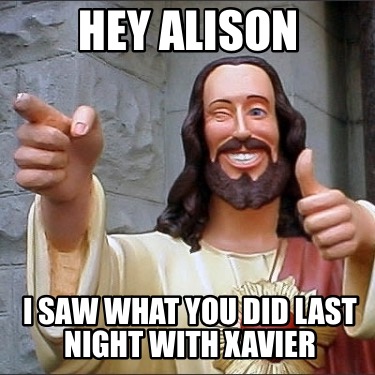 hey-alison-i-saw-what-you-did-last-night-with-xavier