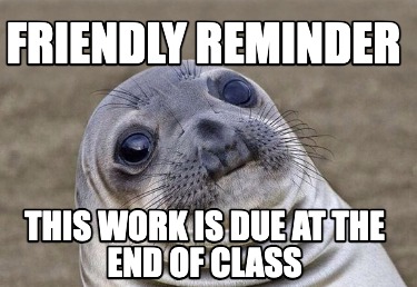 friendly-reminder-this-work-is-due-at-the-end-of-class