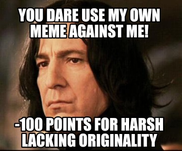 you-dare-use-my-own-meme-against-me-100-points-for-harsh-lacking-originality