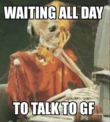 waiting-all-day-to-talk-to-gf