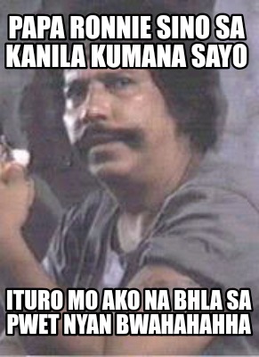 papa-ronnie-sino-sa-kanila-kumana-sayo-ituro-mo-ako-na-bhla-sa-pwet-nyan-bwahaha