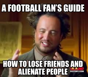 a-football-fans-guide-how-to-lose-friends-and-alienate-people